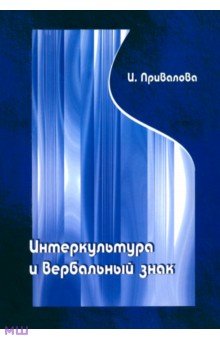 Ирина Привалова - Интеркультура и вербальный знак (лингвокогнитивные основы межкультурной коммуникации) обложка книги Ирина Привалова - Интеркультура и вербальный знак (лингвокогнитивные основы межкультурной коммуникации) обложка книги