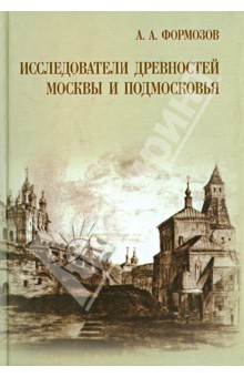 Александр Формозов - Исследователи древностей Москвы и Подмосковья обложка книги Александр Формозов - Исследователи древностей Москвы и Подмосковья обложка книги