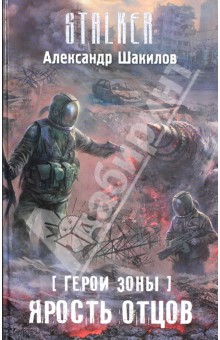 Герои Зоны. Ярость отцов - Александр Шакилов