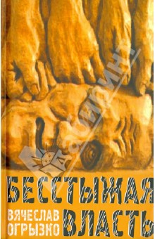 Бесстыжая власть, или Бунт против лизоблюдства. Статьи и заметки последних лет - Вячеслав Огрызко