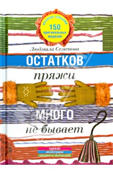 Людмила Семенова - Остатков пряжи много не бывает. 150 оригинальных моделей. Одежда, аксессуары, предметы интерьера обложка книги Людмила Семенова - Остатков пряжи много не бывает. 150 оригинальных моделей. Одежда, аксессуары, предметы интерьера обложка книги