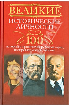 А. Мудрова - Великие исторические личности. 100 историй о правителях-реформаторах, изобретателях и бунтарях обложка книги А. Мудрова - Великие исторические личности. 100 историй о правителях-реформаторах, изобретателях и бунтарях обложка книги