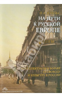 Ольга Жукова - На пути к Русской Европе. Интеллектуалы в борьбе за свободу и культуру в России обложка книги Ольга Жукова - На пути к Русской Европе. Интеллектуалы в борьбе за свободу и культуру в России обложка книги