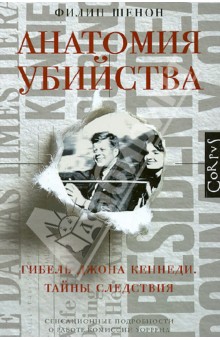 Анатомия убийства. Гибель Джона Кеннеди. Тайны расследования - Филип Шенон
