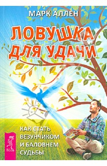 Ловушка для удачи. Как стать везунчиком и баловнем судьбы - Марк Аллен Ловушка для удачи. Как стать везунчиком и баловнем судьбы - Марк Аллен