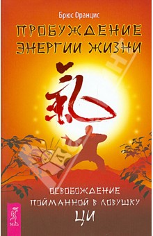 Брюс Францис - Пробуждение энергии жизни. Освобождение пойманной в ловушку ци обложка книги Брюс Францис - Пробуждение энергии жизни. Освобождение пойманной в ловушку ци обложка книги