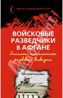 Войсковые разведчики в Афгане. Записки начальника разведки дивизии - Николай Кузьмин Войсковые разведчики в Афгане. Записки начальника разведки дивизии - Николай Кузьмин