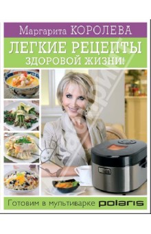 Легкие рецепты здоровой жизни! Готовим в мультиварке - Маргарита Королева