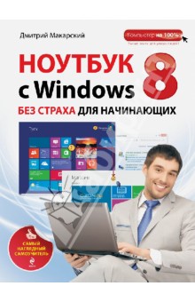 Дмитрий Макарский - Ноутбук с Windows 8 без страха для начинающих. Самый наглядный самоучитель обложка книги Дмитрий Макарский - Ноутбук с Windows 8 без страха для начинающих. Самый наглядный самоучитель обложка книги
