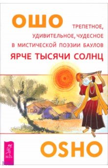 Ошо Багван Шри Раджниш - Ярче тысячи солнц. Трепетное, удивительное, чудесное в мистической поэзии баулов обложка книги Ошо Багван Шри Раджниш - Ярче тысячи солнц. Трепетное, удивительное, чудесное в мистической поэзии баулов обложка книги