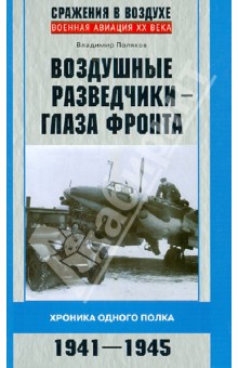 Воздушные разведчики - глаза фронта. Хроника одного полка. 1941-1945 - Владимир Поляков