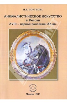 Анималистическое искусство в России XVIII - первой половины XX вв. - Ирина Портнова