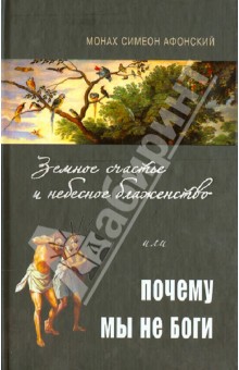 Земное счастье и небесное блаженство, или Почему мы не Боги? - Симеон Монах