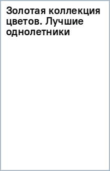Золотая коллекция цветов. Лучшие однолетники обложка книги Золотая коллекция цветов. Лучшие однолетники обложка книги