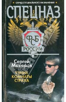 Спецназ ФСБ России. Узник комнаты страха - Сергей Макаров