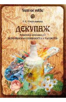 Декупаж. Бумажная аппликация разнообразных поверхностей и предметов - Екатерина Шпульникова