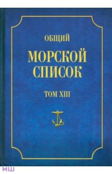 Феодосий Веселаго - Общий морской список от основания флота до 1917 г. Том 13. Царствование императора Александра II обложка книги Феодосий Веселаго - Общий морской список от основания флота до 1917 г. Том 13. Царствование императора Александра II обложка книги