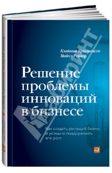Кристенсен, Рейнор - Решение проблемы инноваций в бизнесе. Как создать растущий бизнес и успешно поддерживать его рост обложка книги Кристенсен, Рейнор - Решение проблемы инноваций в бизнесе. Как создать растущий бизнес и успешно поддерживать его рост обложка книги