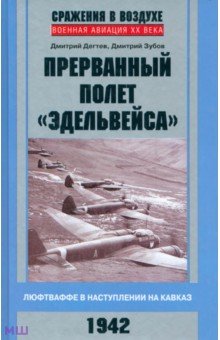 Прерванный полет Эдельвейса. Люфтваффе в наступлении на Кавказ. 1942 г. - Дегтев, Зубов