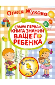 Самая первая книга знаний вашего ребенка. От 6 месяцев до 3 лет. - Олеся Жукова