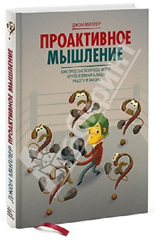 Джон Миллер - Проактивное мышление. Как простые вопросы могут круто изменить вашу работу и жизнь обложка книги Джон Миллер - Проактивное мышление. Как простые вопросы могут круто изменить вашу работу и жизнь обложка книги