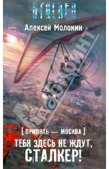 Алексей Молокин - Припять-Москва. Тебя здесь не ждут, сталкер! обложка книги Алексей Молокин - Припять-Москва. Тебя здесь не ждут, сталкер! обложка книги