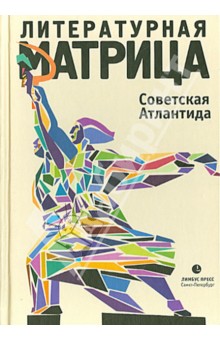 Рыбаков, Прилепин, Етоев - Литературная матрица. Советская Атлантида обложка книги Рыбаков, Прилепин, Етоев - Литературная матрица. Советская Атлантида обложка книги