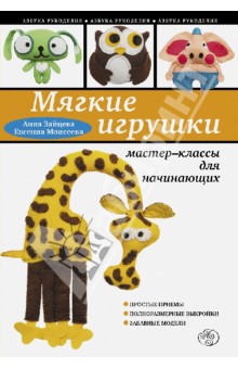 Мягкие игрушки своими руками. Мастер-классы для начинающих - Зайцева, Моисеева