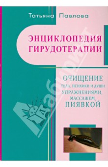 Татьяна Павлова - Энциклопедия гирудотерапии. Очищение тела, психики и Души упражнениями, массажем, пиявкой обложка книги Татьяна Павлова - Энциклопедия гирудотерапии. Очищение тела, психики и Души упражнениями, массажем, пиявкой обложка книги