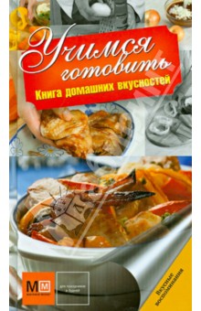 Учимся готовить. Книга домашних вкусностей