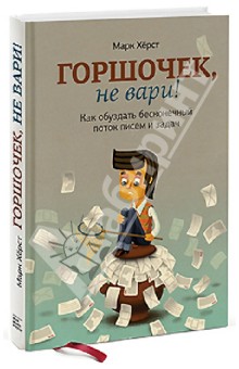 Марк Хёрст - Горшочек, не вари! Как обуздать бесконечный поток писем и задач обложка книги Марк Хёрст - Горшочек, не вари! Как обуздать бесконечный поток писем и задач обложка книги