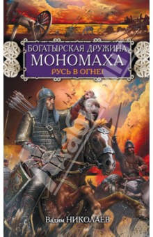 Вадим Николаев - Богатырская дружина Мономаха. Русь в огне! обложка книги Вадим Николаев - Богатырская дружина Мономаха. Русь в огне! обложка книги