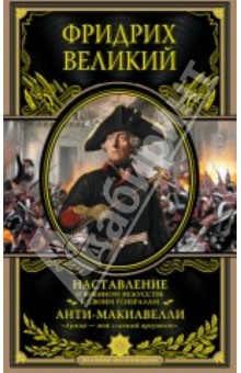 Наставление о военном искусстве к своим генералам. Анти-Макиавелли - Великий Фридрих