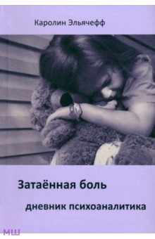 Каролин Эльячефф - Затаенная боль. Дневник психоаналитика обложка книги Каролин Эльячефф - Затаенная боль. Дневник психоаналитика обложка книги