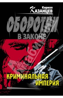 Криминальная империя - Кирилл Казанцев