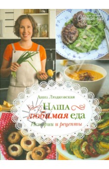 Анна Людковская - Наша любимая еда. Истории и рецепты обложка книги Анна Людковская - Наша любимая еда. Истории и рецепты обложка книги