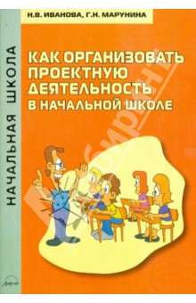 Как организовать проектную деятельность в начальной школе. Методическое пособие - Иванова, Марунина Как организовать проектную деятельность в начальной школе. Методическое пособие - Иванова, Марунина