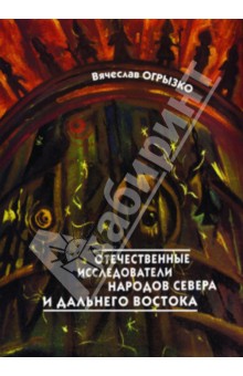 Вячеслав Огрызко - Отечественные исследователи коренных малочисленных народов Севера и Дальнего Востока обложка книги Вячеслав Огрызко - Отечественные исследователи коренных малочисленных народов Севера и Дальнего Востока обложка книги