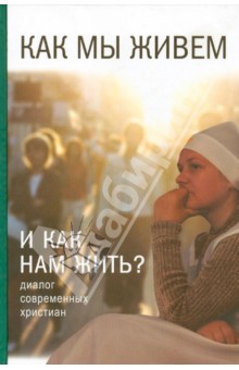 Как мы живем и как нам жить? Диалог современных христиан обложка книги Как мы живем и как нам жить? Диалог современных христиан обложка книги