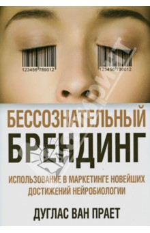Прает Ван - Бессознательный брендинг. Использование в маркетинге новейших достижений нейробиологии обложка книги Прает Ван - Бессознательный брендинг. Использование в маркетинге новейших достижений нейробиологии обложка книги