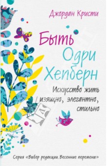 Джордан Кристи - Быть Одри Хепберн. Искусство жить изящно, элегантно, стильно обложка книги Джордан Кристи - Быть Одри Хепберн. Искусство жить изящно, элегантно, стильно обложка книги
