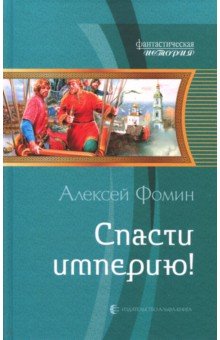 Алексей Фомин - Спасти империю! обложка книги Алексей Фомин - Спасти империю! обложка книги
