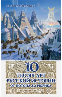 Наталья Павлищева - 10 тысяч лет Русской истории - от Потопа до Рюрика. Запрещенная Русь обложка книги Наталья Павлищева - 10 тысяч лет Русской истории - от Потопа до Рюрика. Запрещенная Русь обложка книги