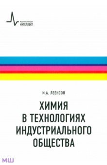 Илья Леенсон - Химия в технологиях индустриального общества. Обзорное введение в специальность. Учебное пособие обложка книги Илья Леенсон - Химия в технологиях индустриального общества. Обзорное введение в специальность. Учебное пособие обложка книги