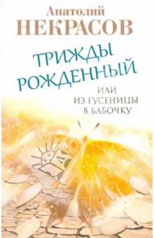 Анатолий Некрасов - Трижды рожденный, или Из гусеницы в бабочку обложка книги Анатолий Некрасов - Трижды рожденный, или Из гусеницы в бабочку обложка книги