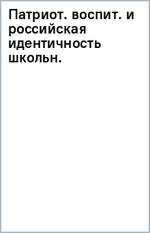 Патриот. воспит. и российская идентичность школьн. обложка книги Патриот. воспит. и российская идентичность школьн. обложка книги