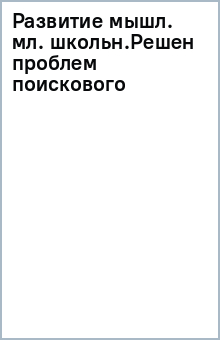 Развитие мышл. мл. школьн.Решен проблем поискового обложка книги Развитие мышл. мл. школьн.Решен проблем поискового обложка книги