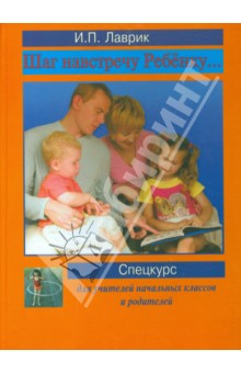 Ирина Лаврик - Шаг навстречу ребенку... Спецкурс для учителей начальных классов и родителей обложка книги Ирина Лаврик - Шаг навстречу ребенку... Спецкурс для учителей начальных классов и родителей обложка книги