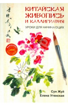 Китайская живопись и каллиграфия. Уроки для начинающих (+DVD) - Жуй, Утянская