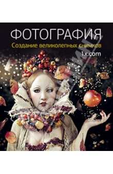 Фотография. Создание великолепных снимков
